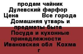 продам чайник Дулевский фарфор › Цена ­ 2 500 - Все города Домашняя утварь и предметы быта » Посуда и кухонные принадлежности   . Ивановская обл.,Кохма г.